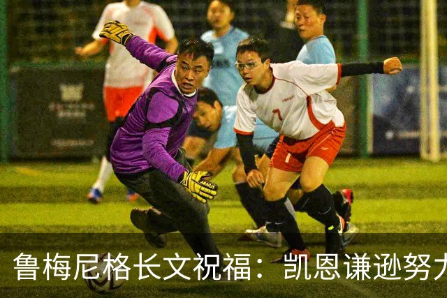 鲁梅尼格长文祝福：凯恩谦逊努力 我支持他不因年龄而是表现+品格